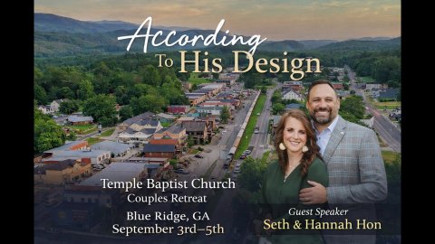 According to His Design Temple Baptist Church Couples Retreat Blue Ridge, GA September 3rd-5th Guest Speaker Seth & Hannah Hon