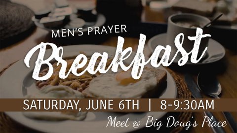 Men's Prayer Breakfast Saturday June 6th, 8-9:30am Meet @ Big Doug's Place