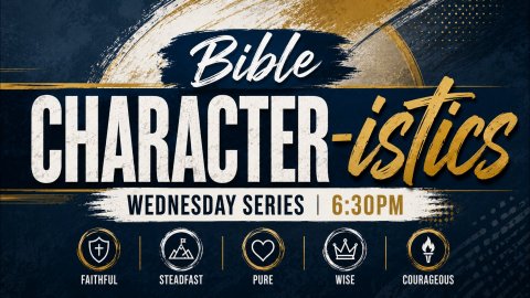 Bible Character-istics Wednesday Series 6:30 pm Faithful Steadfast Pure Wise Courageous